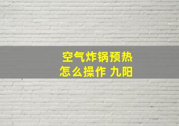 空气炸锅预热怎么操作 九阳